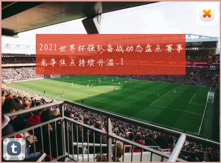 2021世界杯强队备战动态盘点 赛事竞争焦点持续升温_1