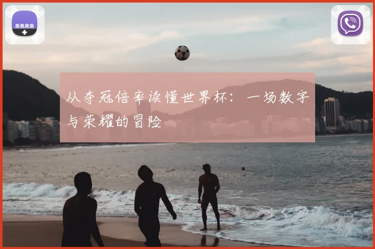 从夺冠倍率读懂世界杯：一场数字与荣耀的冒险