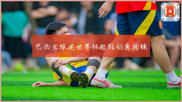 巴西女球迷世界杯脸贴创意抢镜