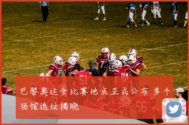 巴黎奥运会比赛地点正式公布 多个场馆选址揭晓