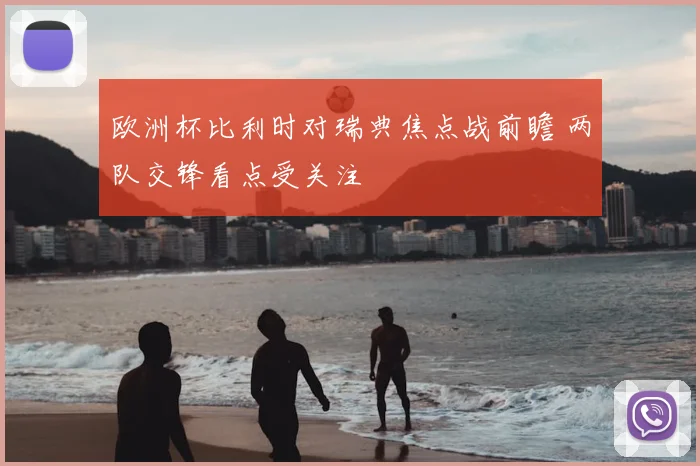 欧洲杯比利时对瑞典焦点战前瞻 两队交锋看点受关注