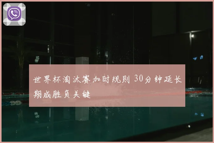 世界杯淘汰赛加时规则 30分钟延长期成胜负关键