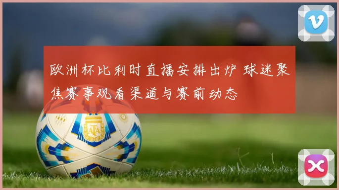 欧洲杯比利时直播安排出炉 球迷聚焦赛事观看渠道与赛前动态