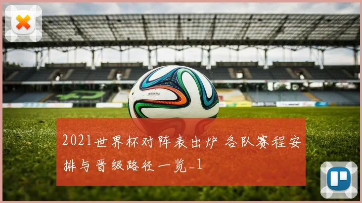 2021世界杯对阵表出炉 各队赛程安排与晋级路径一览_1
