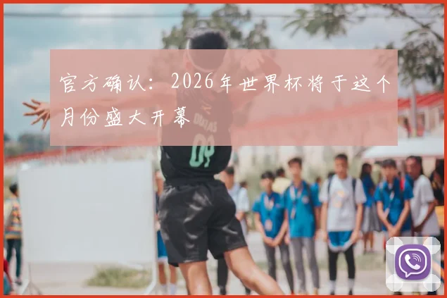 官方确认:2026年世界杯将于这个月份盛大开幕