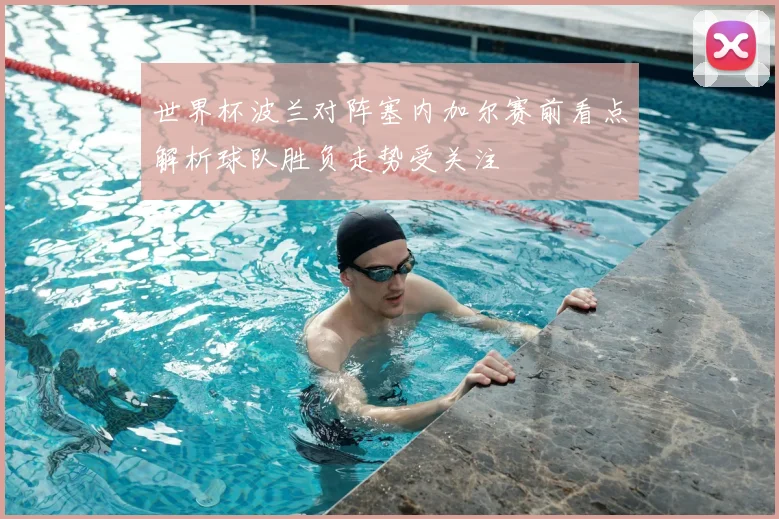 世界杯波兰对阵塞内加尔赛前看点解析球队胜负走势受关注