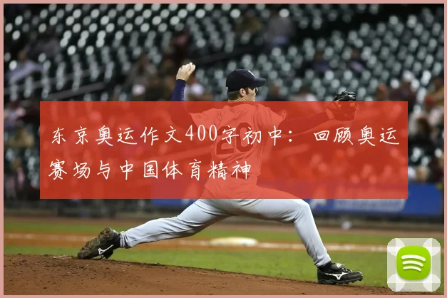 东京奥运作文400字初中：回顾奥运赛场与中国体育精神
