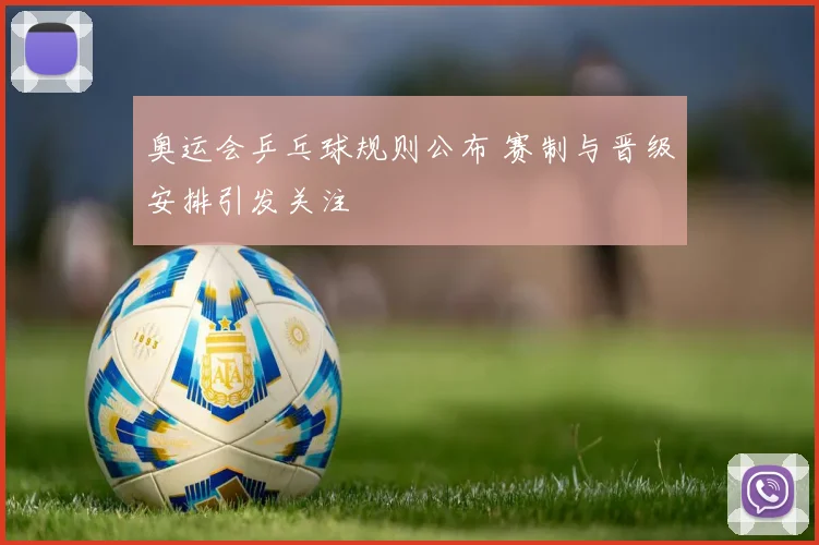 奥运会乒乓球规则公布 赛制与晋级安排引发关注