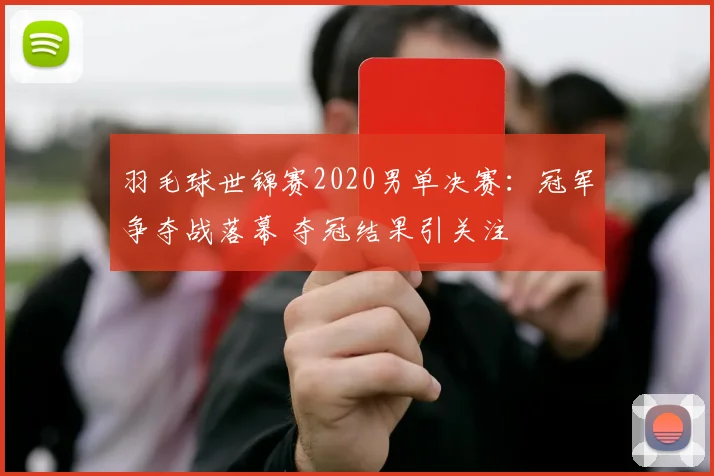 羽毛球世锦赛2020男单决赛：冠军争夺战落幕 夺冠结果引关注